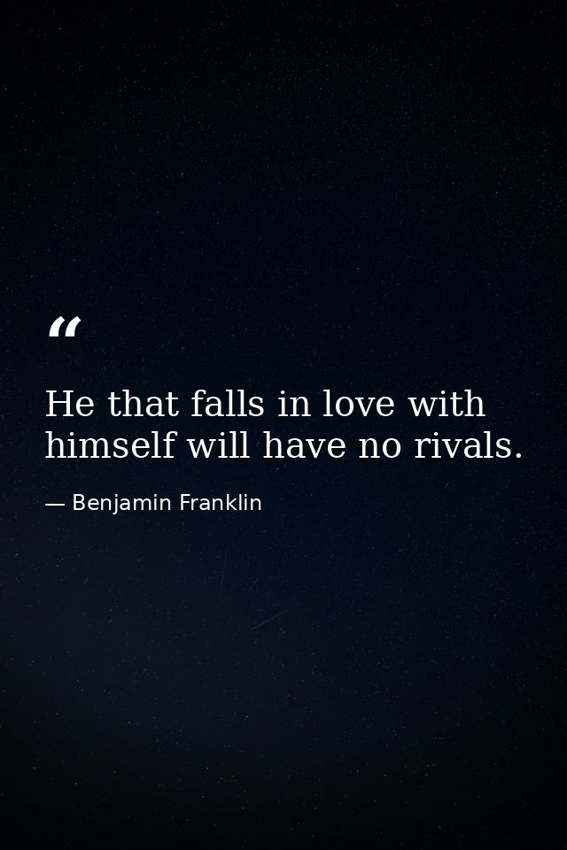 He that falls in love with himself will have no rivals. — Benjamin Franklin