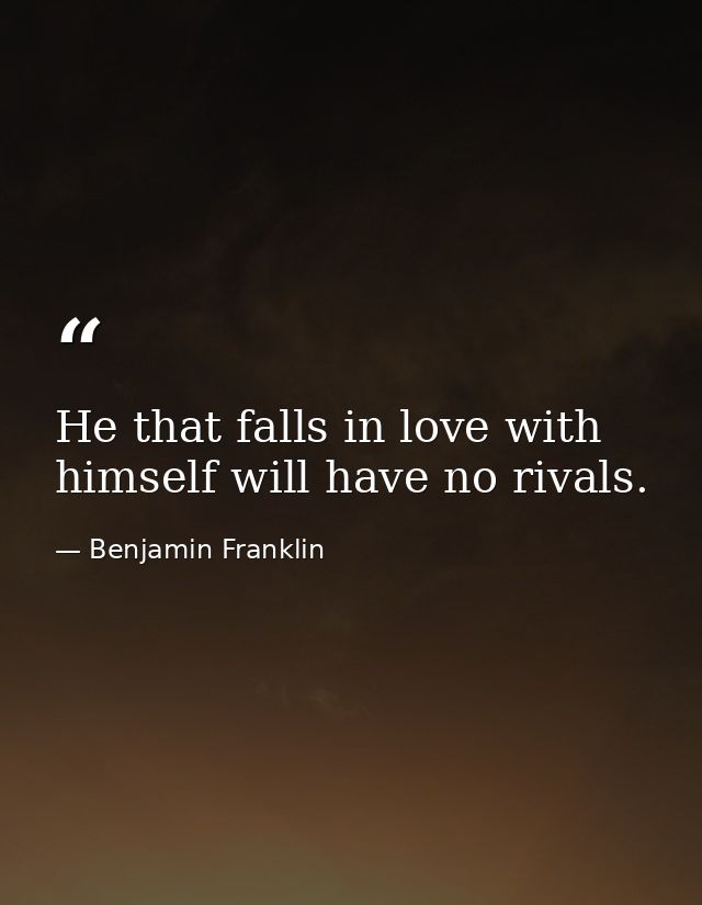 He that falls in love with himself will have no rivals. — Benjamin Franklin