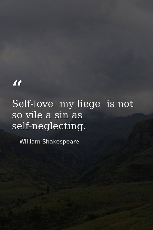 Self-love  my liege  is not so vile a sin as self-neglecting. — William Shakespeare