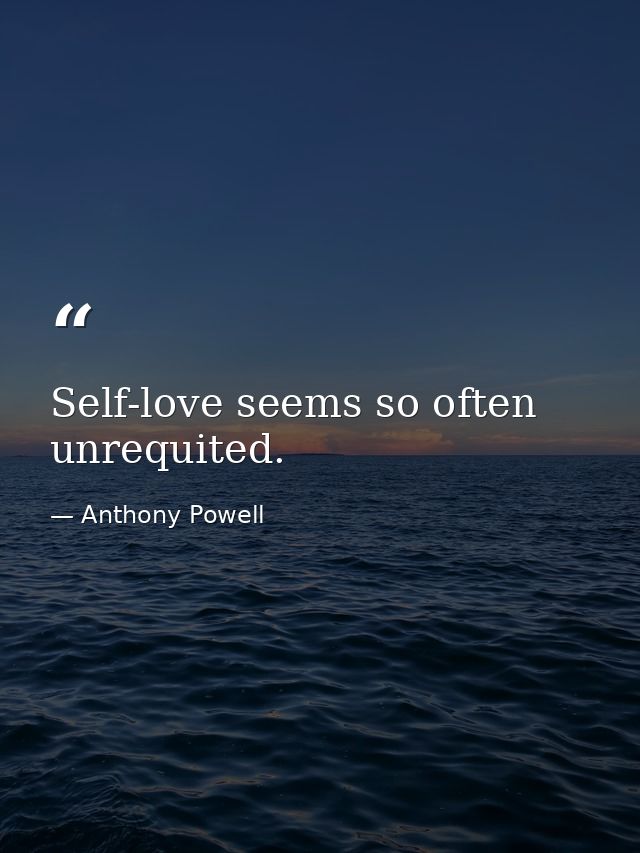 Self-love seems so often unrequited. — Anthony Powell