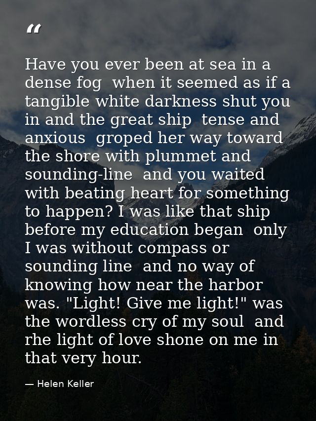 Have you ever been at sea in a dense fog  when it seemed as if a tangible white darkness shut you in and the great ship  — Helen Keller