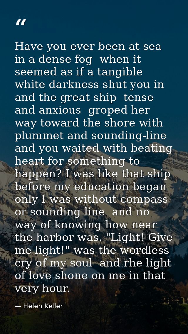 Have you ever been at sea in a dense fog  when it seemed as if a tangible white darkness shut you in and the great ship  — Helen Keller