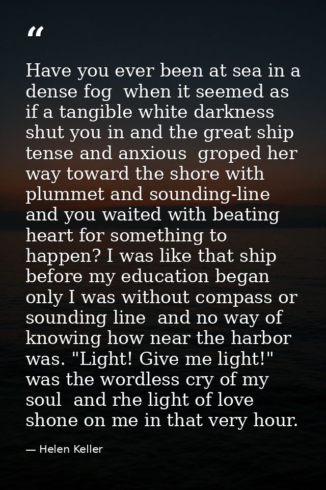 Have you ever been at sea in a dense fog  when it seemed as if a tangible white darkness shut you in and the great ship  — Helen Keller