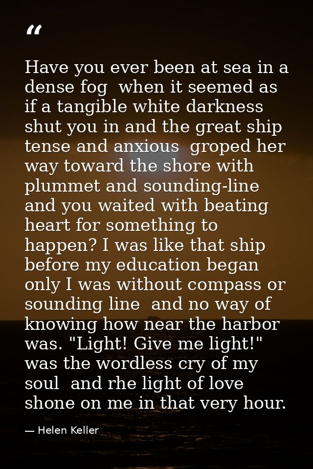 Have you ever been at sea in a dense fog  when it seemed as if a tangible white darkness shut you in and the great ship  — Helen Keller