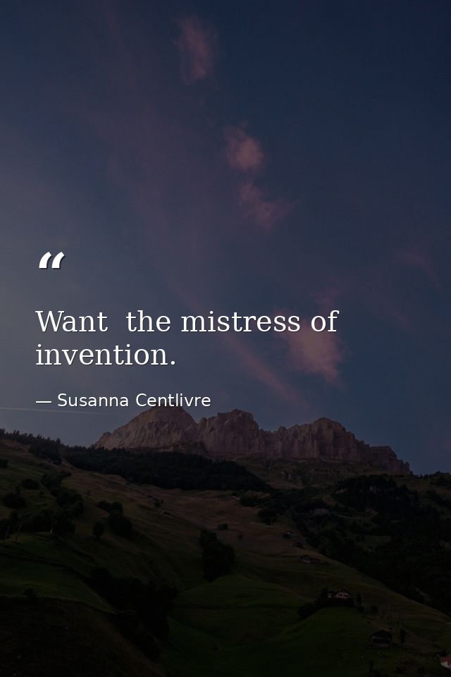 Want  the mistress of invention. — Susanna Centlivre
