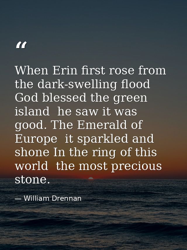 When Erin first rose from the dark-swelling flood  God blessed the green island  he saw it was good. The Emerald of Euro — William Drennan