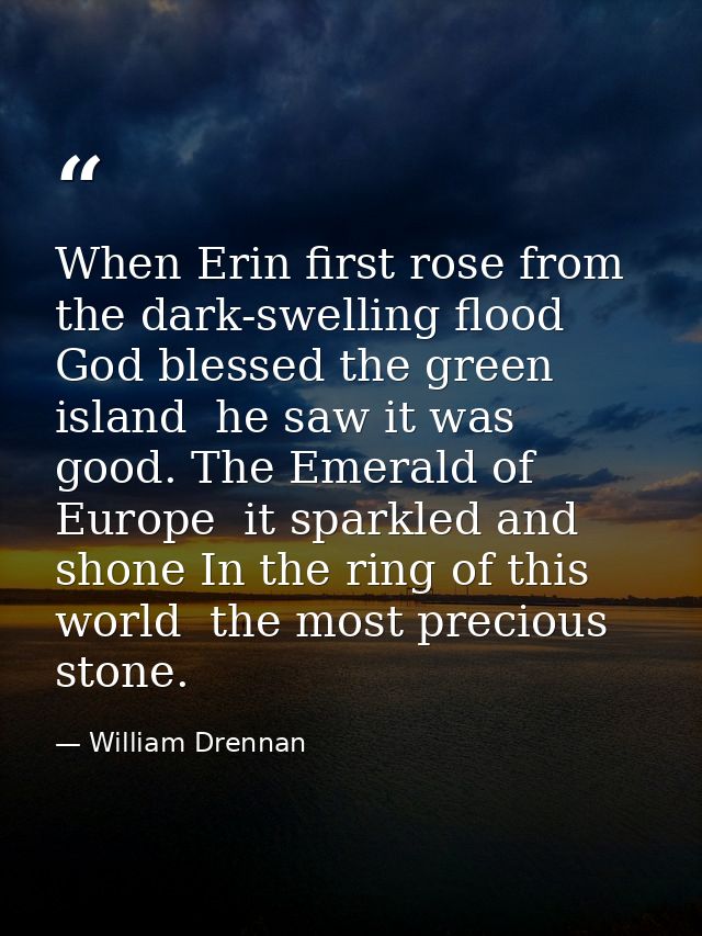 When Erin first rose from the dark-swelling flood  God blessed the green island  he saw it was good. The Emerald of Euro — William Drennan