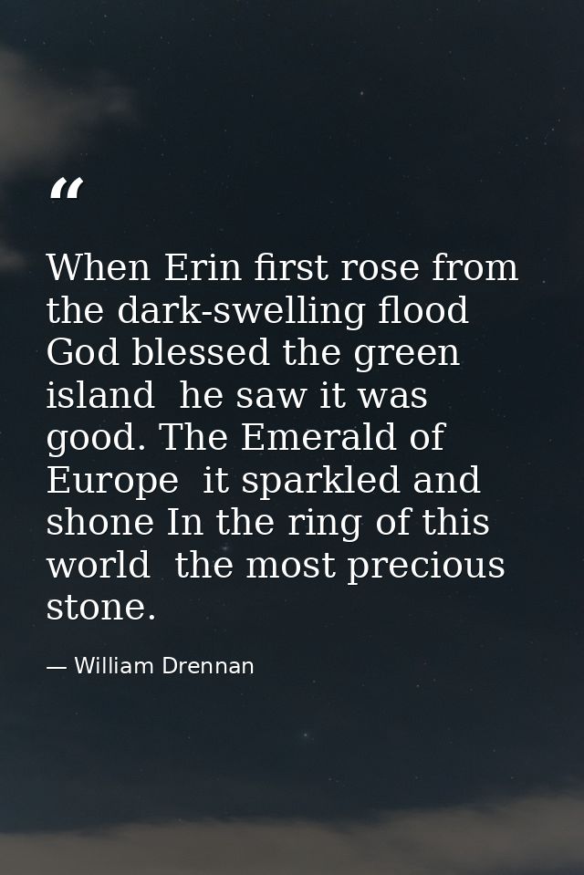 When Erin first rose from the dark-swelling flood  God blessed the green island  he saw it was good. The Emerald of Euro — William Drennan
