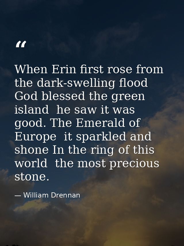 When Erin first rose from the dark-swelling flood  God blessed the green island  he saw it was good. The Emerald of Euro — William Drennan