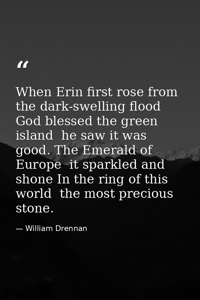 When Erin first rose from the dark-swelling flood  God blessed the green island  he saw it was good. The Emerald of Euro — William Drennan