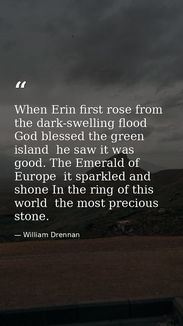 When Erin first rose from the dark-swelling flood  God blessed the green island  he saw it was good. The Emerald of Euro — William Drennan