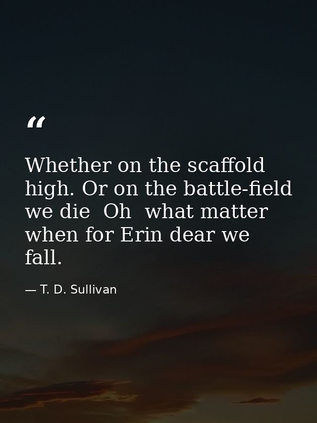 Whether on the scaffold high. Or on the battle-field we die  Oh  what matter  when for Erin dear we fall. — T. D. Sullivan