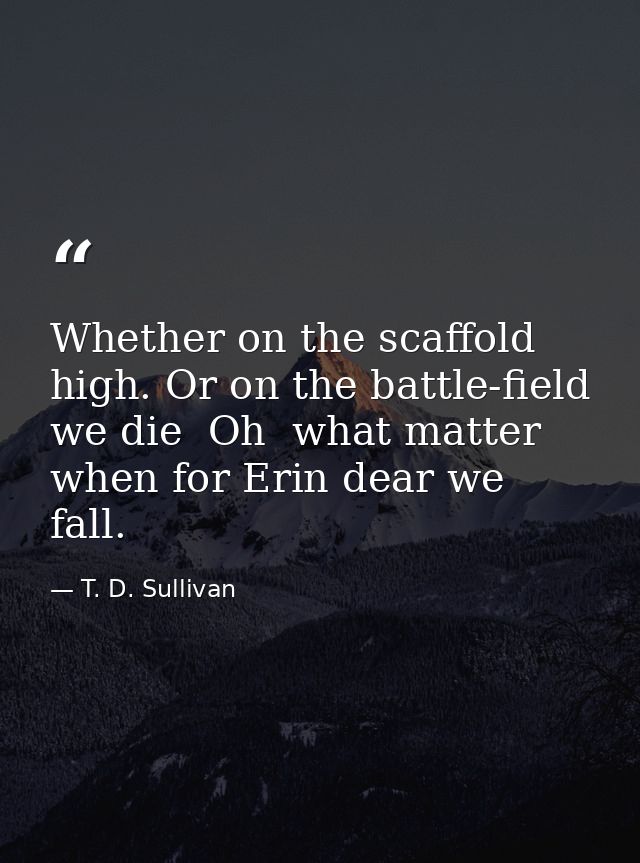 Whether on the scaffold high. Or on the battle-field we die  Oh  what matter  when for Erin dear we fall. — T. D. Sullivan