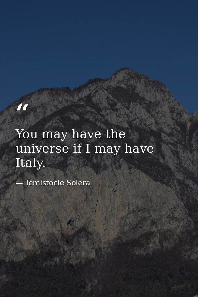 You may have the universe if I may have Italy. — Temistocle Solera