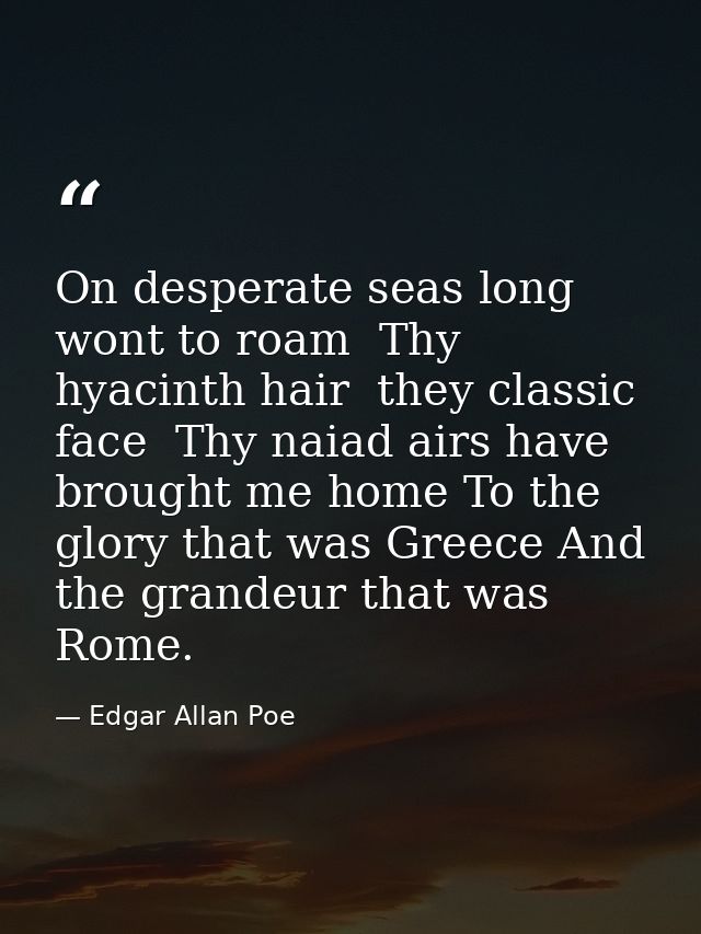 On desperate seas long wont to roam  Thy hyacinth hair  they classic face  Thy naiad airs have brought me home To the gl — Edgar Allan Poe
