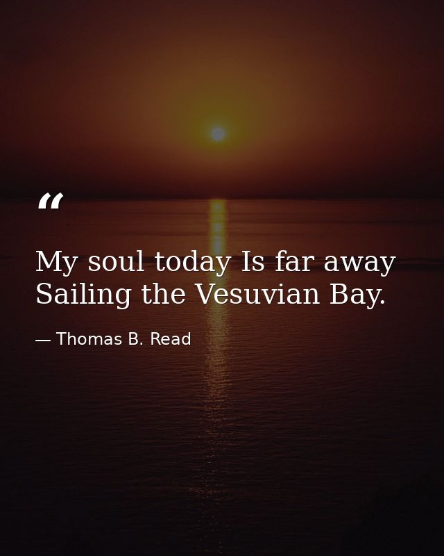 My soul today Is far away Sailing the Vesuvian Bay. — Thomas B. Read