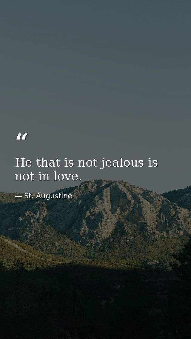 He that is not jealous is not in love. — St. Augustine