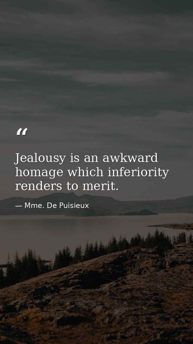 Jealousy is an awkward homage which inferiority renders to merit. — Mme. De Puisieux