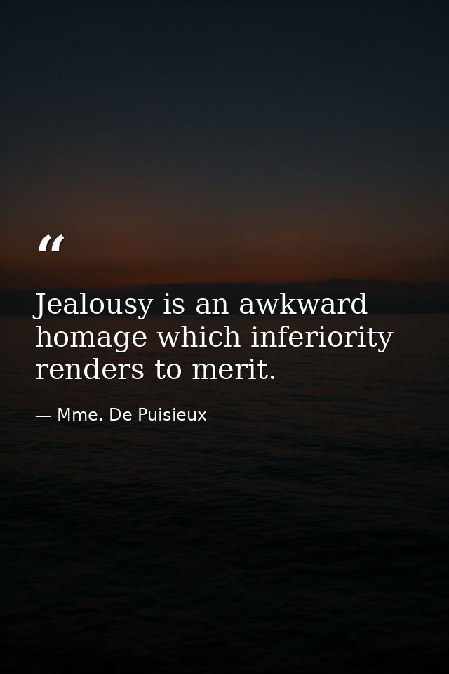 Jealousy is an awkward homage which inferiority renders to merit. — Mme. De Puisieux