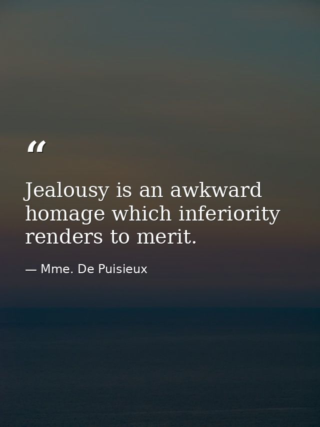 Jealousy is an awkward homage which inferiority renders to merit. — Mme. De Puisieux