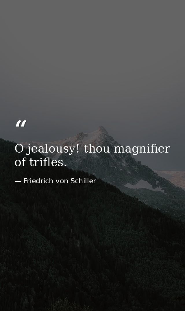 O jealousy! thou magnifier of trifles. — Friedrich von Schiller