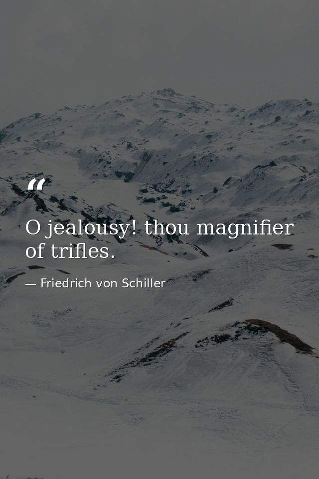 O jealousy! thou magnifier of trifles. — Friedrich von Schiller