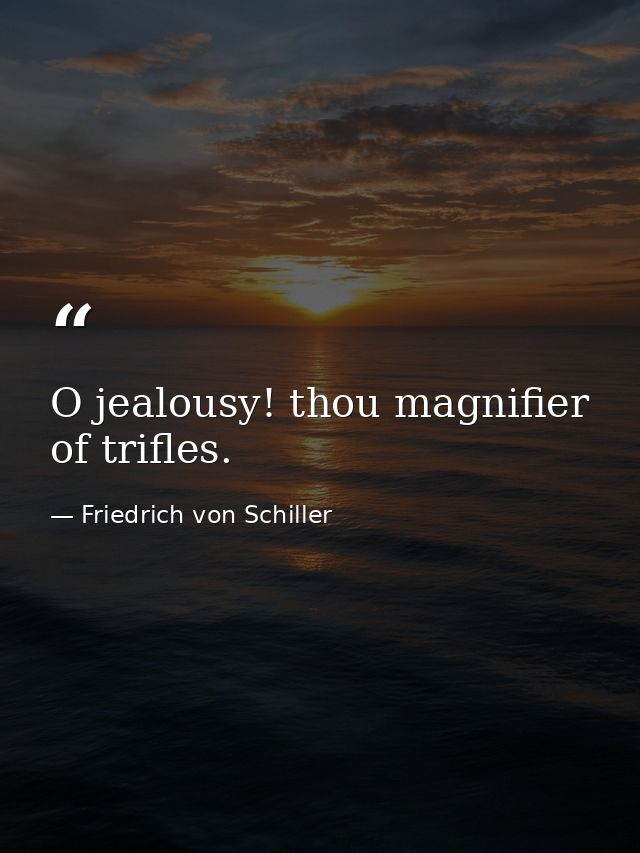 O jealousy! thou magnifier of trifles. — Friedrich von Schiller
