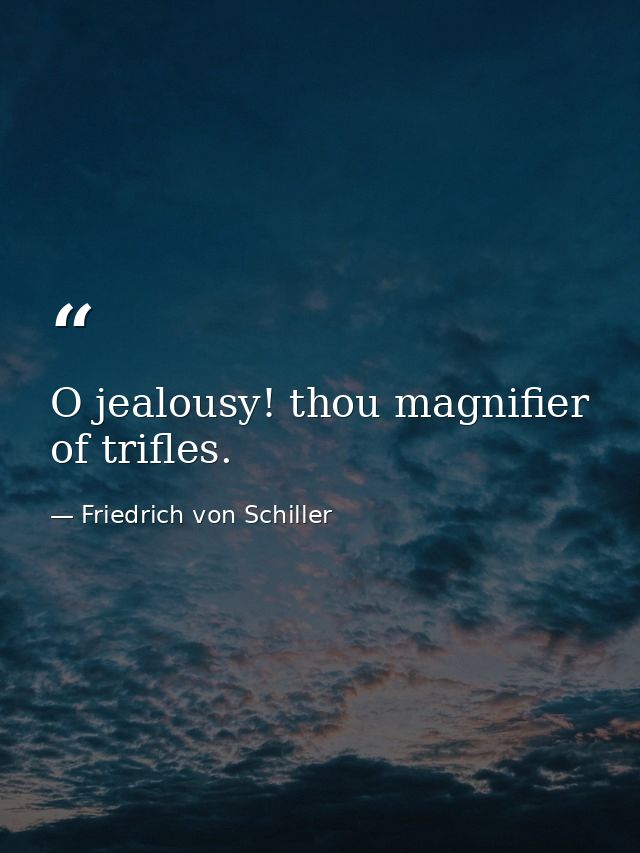 O jealousy! thou magnifier of trifles. — Friedrich von Schiller