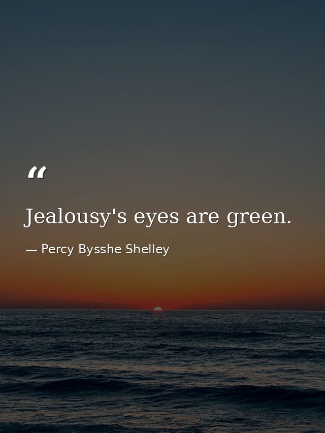 Jealousy's eyes are green. — Percy Bysshe Shelley