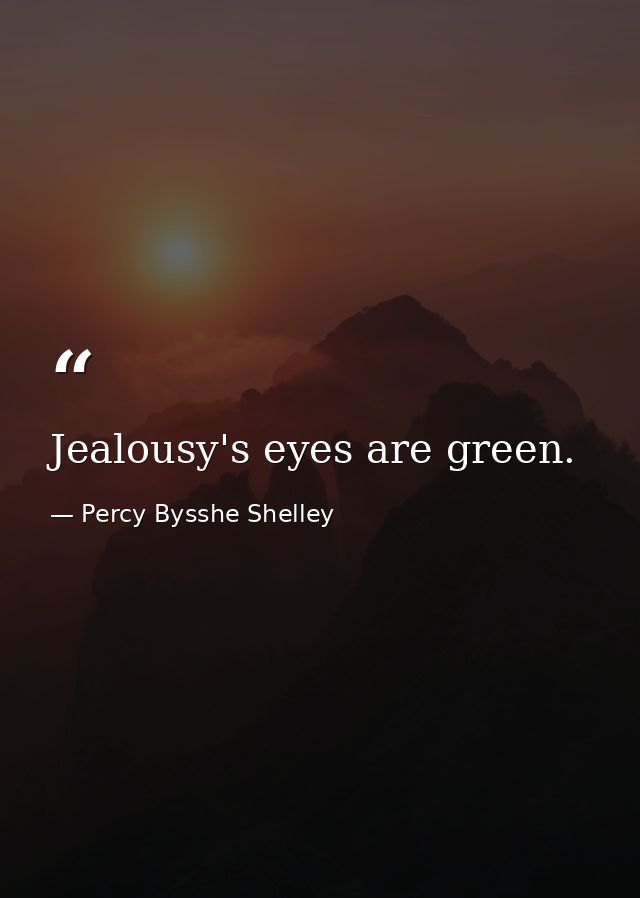 Jealousy's eyes are green. — Percy Bysshe Shelley