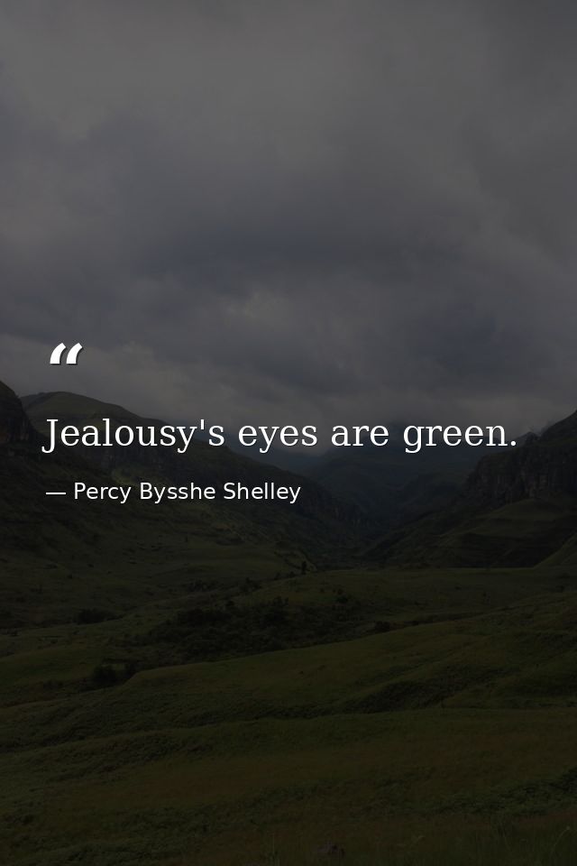 Jealousy's eyes are green. — Percy Bysshe Shelley