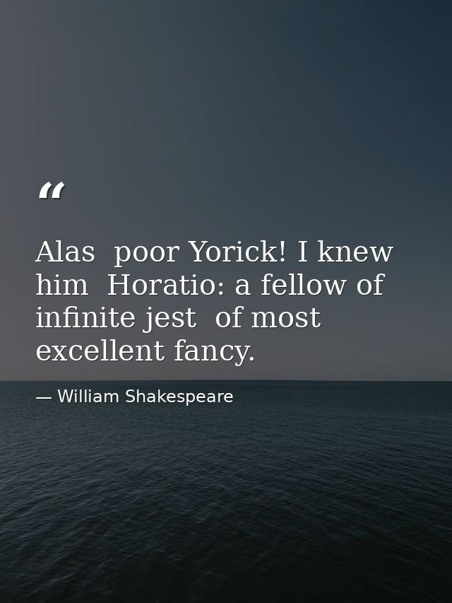Alas  poor Yorick! I knew him  Horatio: a fellow of infinite jest  of most excellent fancy. — William Shakespeare