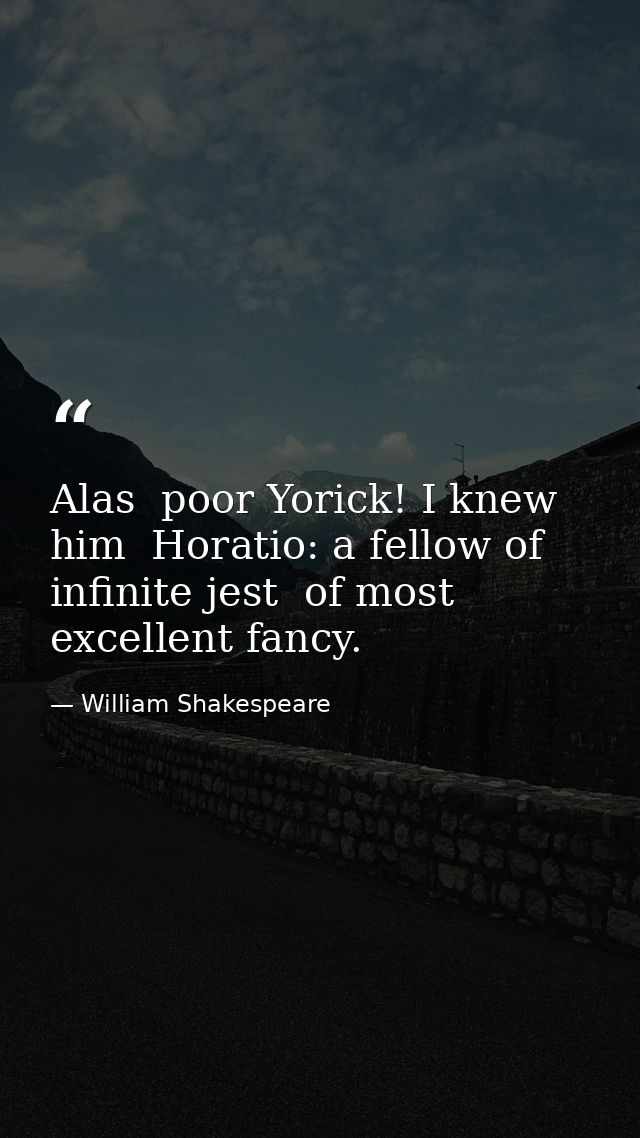 Alas  poor Yorick! I knew him  Horatio: a fellow of infinite jest  of most excellent fancy. — William Shakespeare