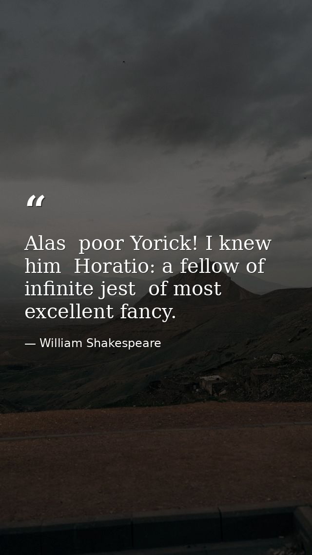 Alas  poor Yorick! I knew him  Horatio: a fellow of infinite jest  of most excellent fancy. — William Shakespeare