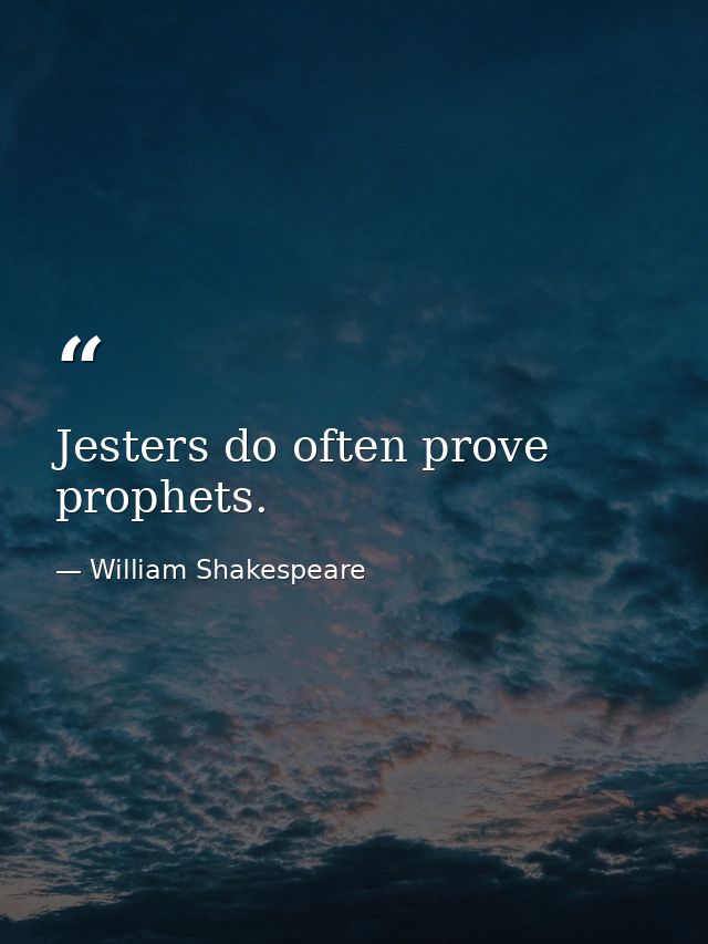 Jesters do often prove prophets. — William Shakespeare