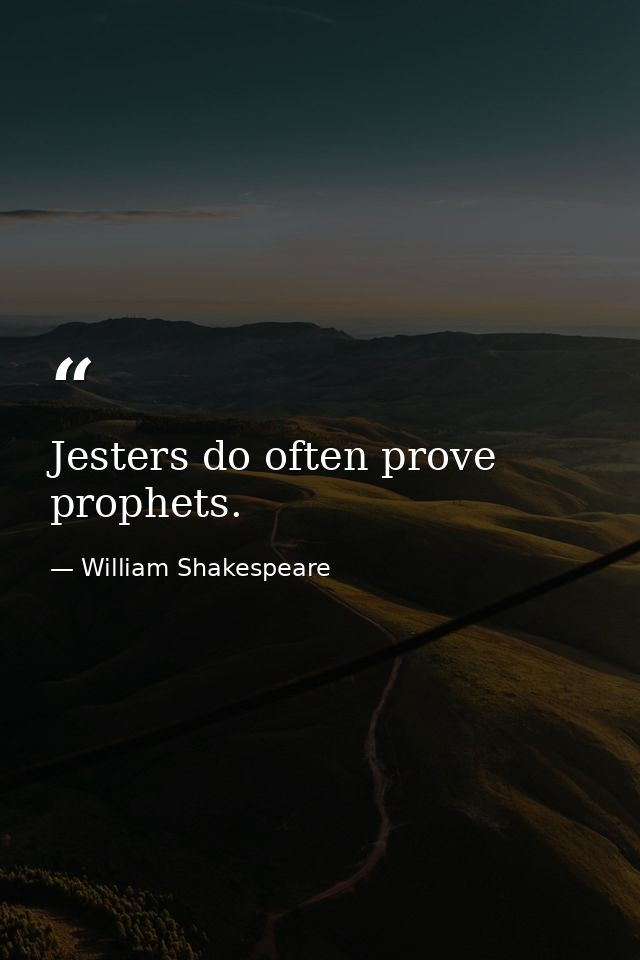 Jesters do often prove prophets. — William Shakespeare