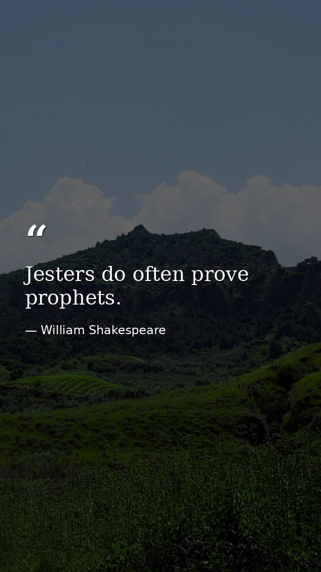 Jesters do often prove prophets. — William Shakespeare