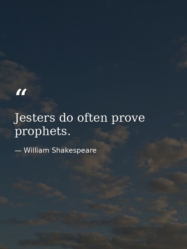 Jesters do often prove prophets. — William Shakespeare