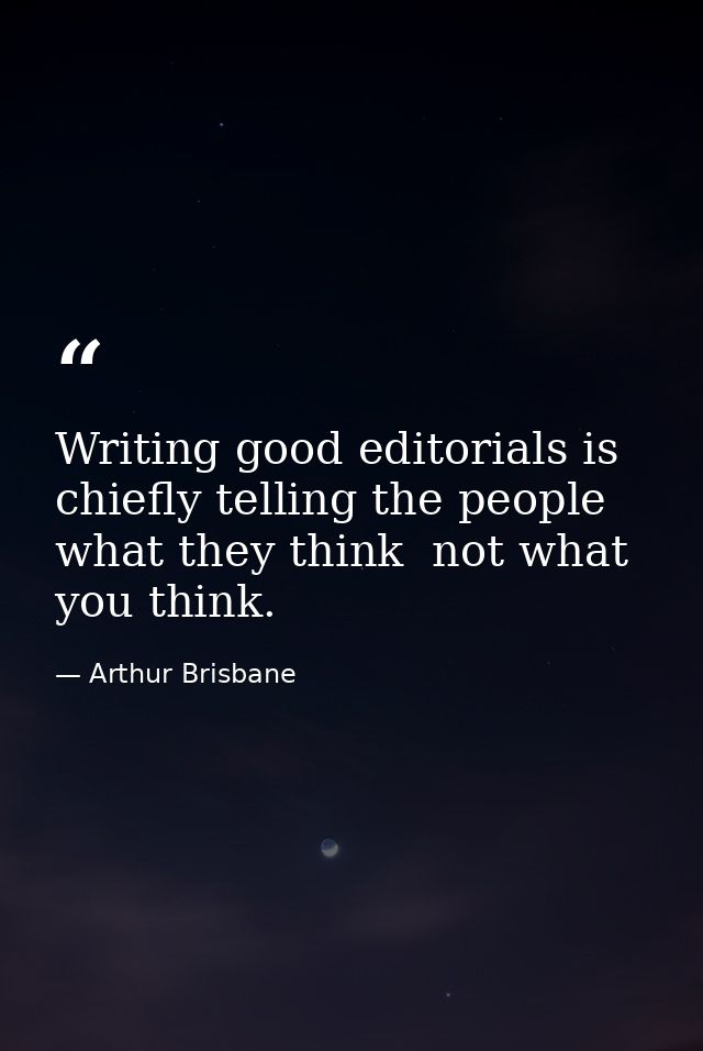 Writing good editorials is chiefly telling the people what they think  not what you think. — Arthur Brisbane