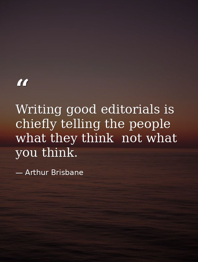 Writing good editorials is chiefly telling the people what they think  not what you think. — Arthur Brisbane