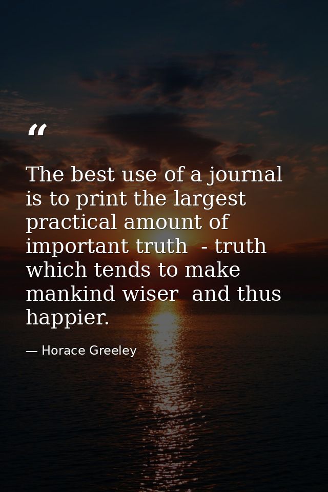 The best use of a journal is to print the largest practical amount of important truth  - truth which tends to make manki — Horace Greeley