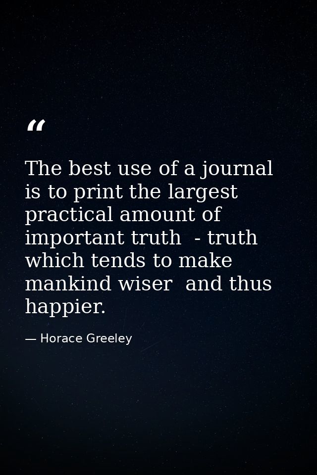 The best use of a journal is to print the largest practical amount of important truth  - truth which tends to make manki — Horace Greeley