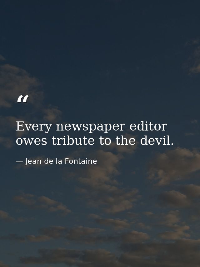 Every newspaper editor owes tribute to the devil. — Jean de la Fontaine