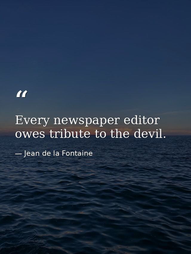 Every newspaper editor owes tribute to the devil. — Jean de la Fontaine