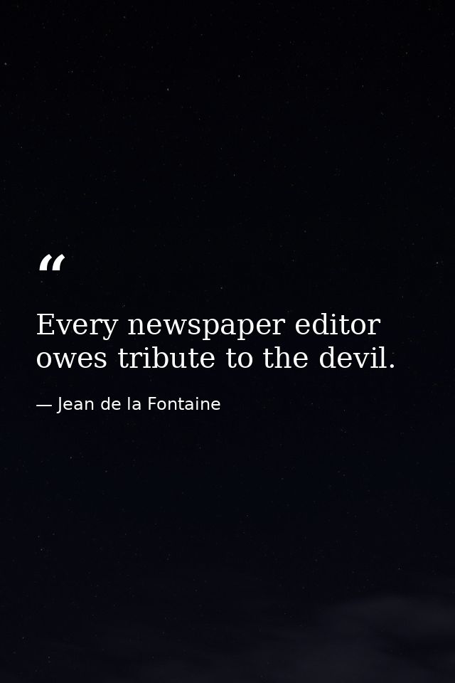 Every newspaper editor owes tribute to the devil. — Jean de la Fontaine