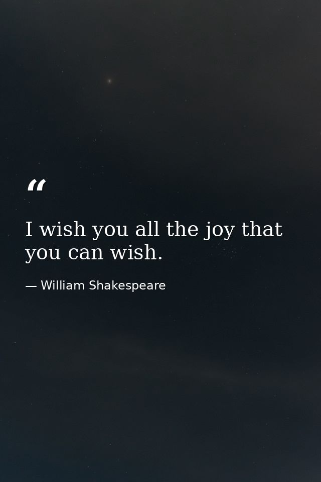 I wish you all the joy that you can wish. — William Shakespeare