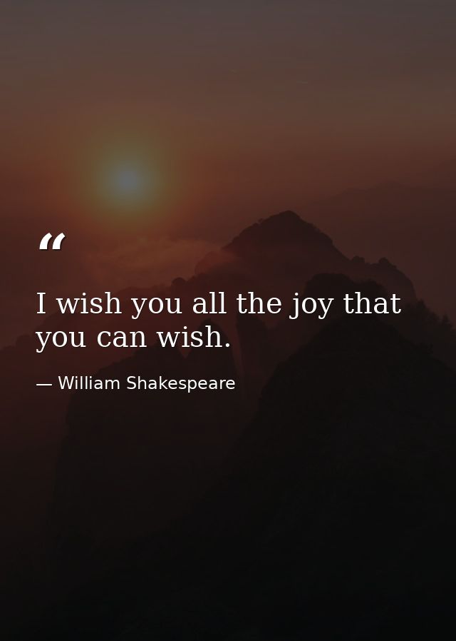 I wish you all the joy that you can wish. — William Shakespeare