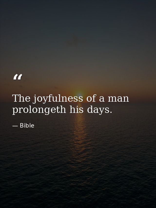 The joyfulness of a man prolongeth his days. — Bible
