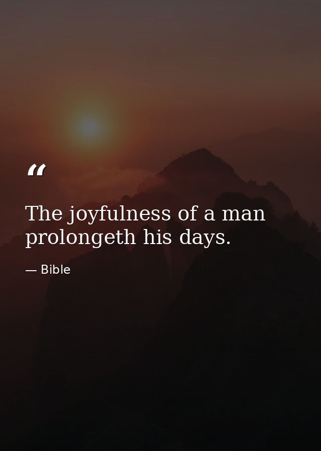 The joyfulness of a man prolongeth his days. — Bible