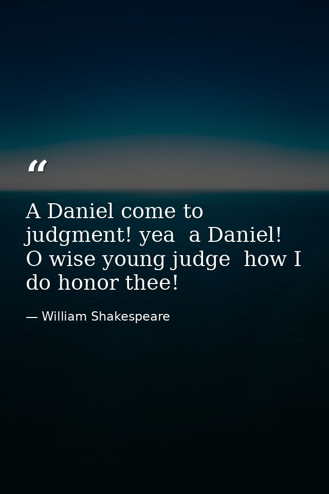 A Daniel come to judgment! yea  a Daniel! O wise young judge  how I do honor thee! — William Shakespeare